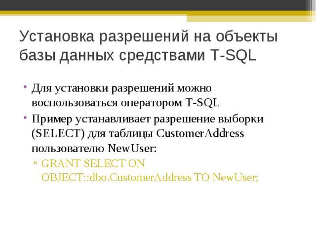 Для установки разрешений можно воспользоваться оператором T-SQL Для установки разрешений можно воспользоваться оператором T-SQL Пример устанавливает разрешение выборки (SELECT) для таблицы CustomerAddress пользователю NewUser: GRANT SELECT ON OBJECT…