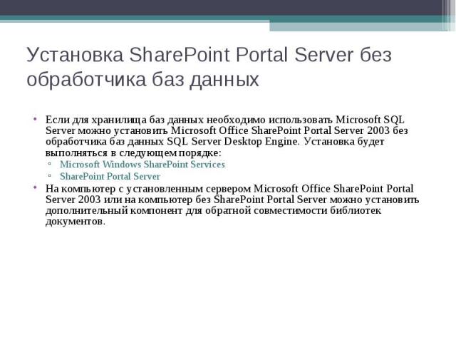 Если для хранилища баз данных необходимо использовать Microsoft SQL Server можно установить Microsoft Office SharePoint Portal Server 2003 без обработчика баз данных SQL Server Desktop Engine. Установка будет выполняться в следующем порядке: Если дл…