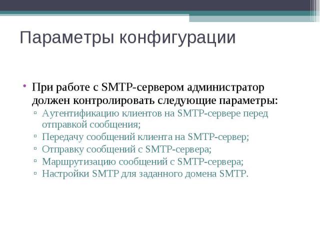При работе с SMTP-сервером администратор должен контролировать следующие параметры: При работе с SMTP-сервером администратор должен контролировать следующие параметры: Аутентификацию клиентов на SMTP-сервере перед отправкой сообщения; Передачу сообщ…