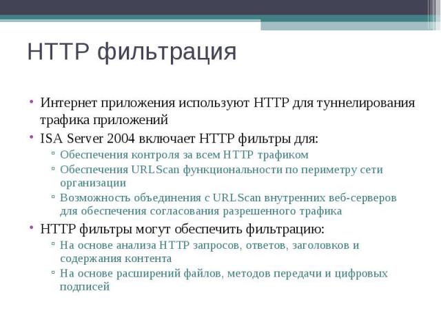 Интернет приложения используют HTTP для туннелирования трафика приложений Интернет приложения используют HTTP для туннелирования трафика приложений ISA Server 2004 включает HTTP фильтры для: Обеспечения контроля за всем HTTP трафиком Обеспечения URL…