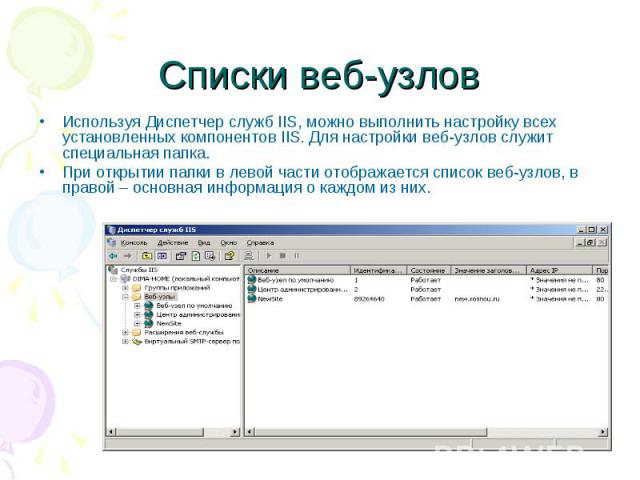 Списки веб-узлов Используя Диспетчер служб IIS, можно выполнить настройку всех установленных компонентов IIS. Для настройки веб-узлов служит специальная папка. При открытии папки в левой части отображается список веб-узлов, в правой – основная инфор…