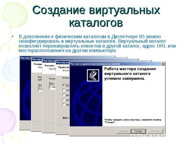 Создание виртуальных каталогов В дополнение к физическим каталогам в Диспетчере IIS можно сконфигурировать и виртуальные каталоги. Виртуальный каталог позволяет перенаправлять клиентов в другой каталог, адрес URL или месторасположения на другом комп…