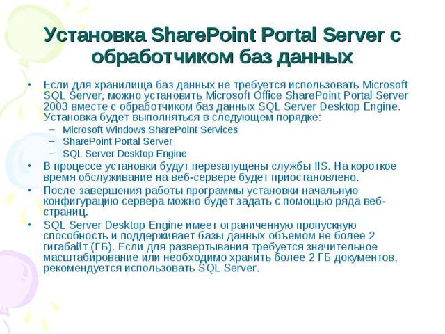 Установка SharePoint Portal Server с обработчиком баз данных Если для хранилища баз данных не требуется использовать Microsoft SQL Server, можно установить Microsoft Office SharePoint Portal Server 2003 вместе с обработчиком баз данных SQL Server De…