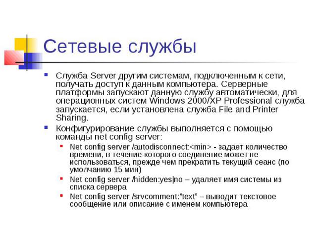 Сетевые службы Служба Server другим системам, подключенным к сети, получать доступ к данным компьютера. Серверные платформы запускают данную службу автоматически, для операционных систем Windows 2000/XP Professional служба запускается, если установл…