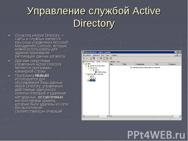 Управление службой Active Directory Оснастка «Active Directory — сайты и службы» является консолью управления Microsoft Management Console, которую можно использовать для администрирования репликации данных каталога. Другими средствами управления Ac…