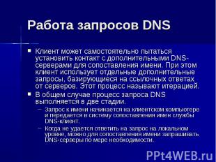 Работа запросов DNS Клиент может самостоятельно пытаться установить контакт с до