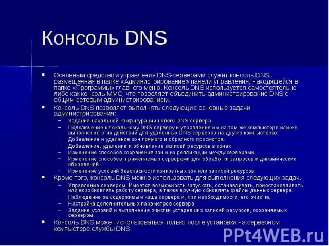 Консоль DNS Основным средством управления DNS-серверами служит консоль DNS, размещенная в папке «Администрирование» панели управления, находящейся в папке «Программы» главного меню. Консоль DNS используется самостоятельно либо как консоль MMC, что п…