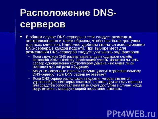Расположение DNS-серверов В общем случае DNS-серверы в сети следует размещать централизованно и таким образом, чтобы они были доступны для всех клиентов. Наиболее удобным является использование DNS-сервера в каждой подсети. При выборе мест для разме…
