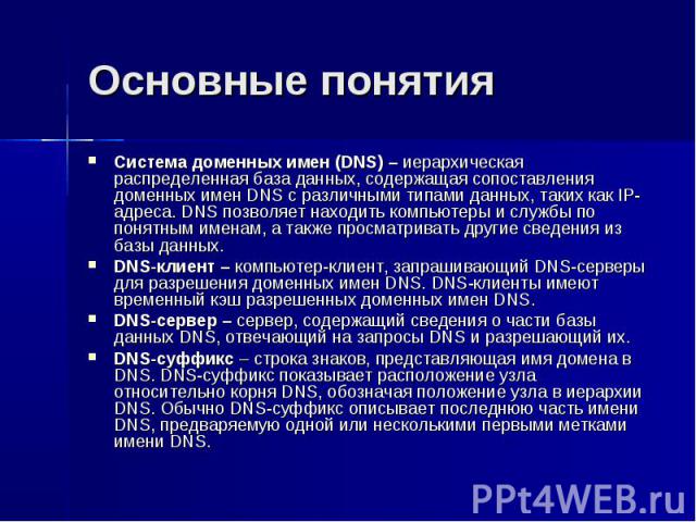 Основные понятия Система доменных имен (DNS) – иерархическая распределенная база данных, содержащая сопоставления доменных имен DNS с различными типами данных, таких как IP-адреса. DNS позволяет находить компьютеры и службы по понятным именам, а так…