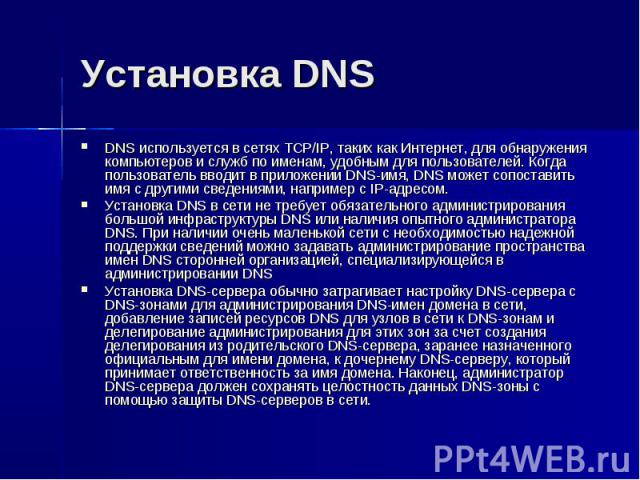 Установка DNS DNS используется в сетях TCP/IP, таких как Интернет, для обнаружения компьютеров и служб по именам, удобным для пользователей. Когда пользователь вводит в приложении DNS-имя, DNS может сопоставить имя с другими сведениями, например с I…