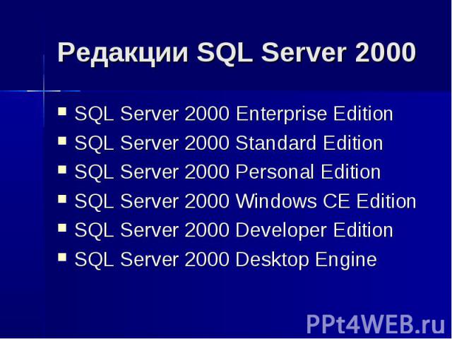 Редакции SQL Server 2000 SQL Server 2000 Enterprise Edition SQL Server 2000 Standard Edition SQL Server 2000 Personal Edition SQL Server 2000 Windows CE Edition SQL Server 2000 Developer Edition SQL Server 2000 Desktop Engine
