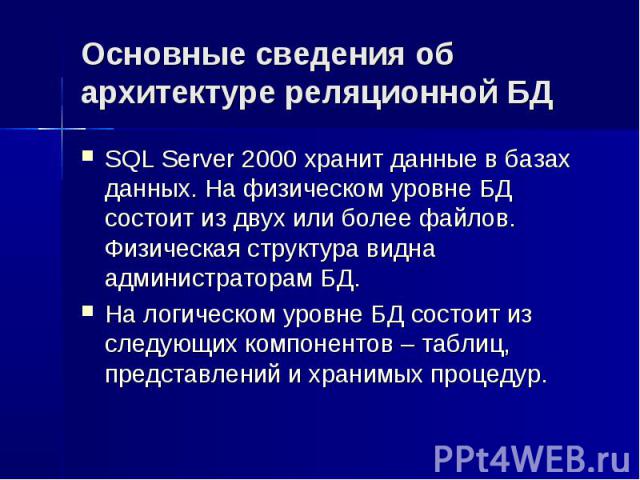 Основные сведения об архитектуре реляционной БД SQL Server 2000 хранит данные в базах данных. На физическом уровне БД состоит из двух или более файлов. Физическая структура видна администраторам БД. На логическом уровне БД состоит из следующих компо…