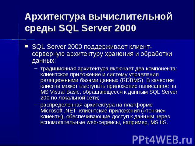 Архитектура вычислительной среды SQL Server 2000 SQL Server 2000 поддерживает клиент-серверную архитектуру хранения и обработки данных: традиционная архитектура включает два компонента: клиентское приложение и систему управления реляционными базами …