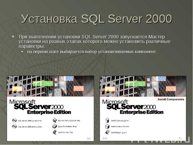 Установка SQL Server 2000 При выполнении установки SQL Server 2000 запускается Мастер установки на разных этапах которого можно установить различные параметры: на первом шаге выбирается набор устанавливаемых компонент.
