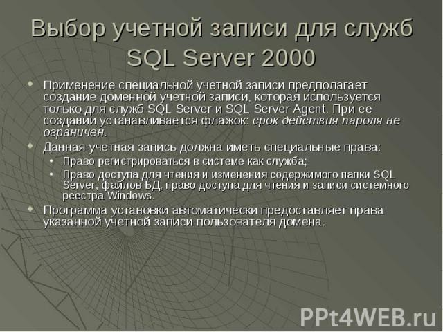 Выбор учетной записи для служб SQL Server 2000 Применение специальной учетной записи предполагает создание доменной учетной записи, которая используется только для служб SQL Server и SQL Server Agent. При ее создании устанавливается флажок: срок дей…