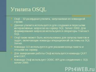 Утилита OSQL Osql – 32-разярдная утилита, запускаемая из командной строки. Данна