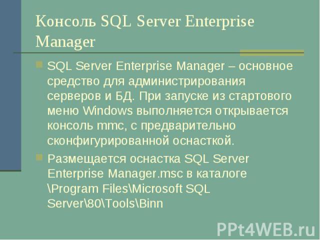 Консоль SQL Server Enterprise Manager SQL Server Enterprise Manager – основное средство для администрирования серверов и БД. При запуске из стартового меню Windows выполняется открывается консоль mmc, с предварительно сконфигурированной оснасткой. Р…