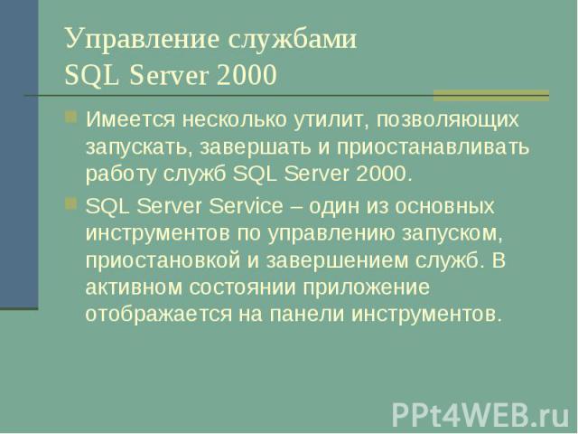 Управление службами SQL Server 2000 Имеется несколько утилит, позволяющих запускать, завершать и приостанавливать работу служб SQL Server 2000. SQL Server Service – один из основных инструментов по управлению запуском, приостановкой и завершением сл…