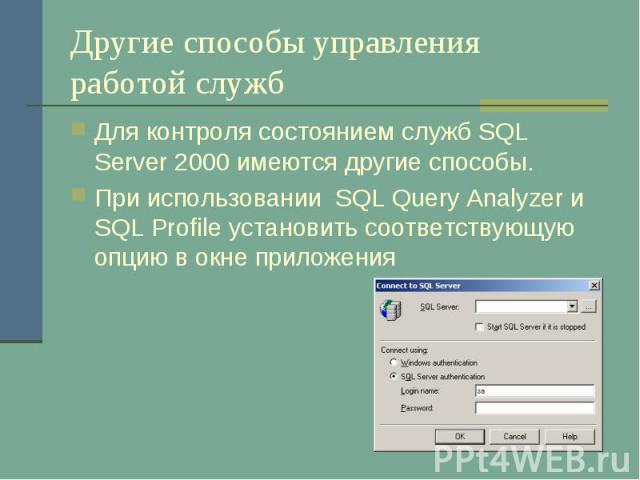 Другие способы управления работой служб Для контроля состоянием служб SQL Server 2000 имеются другие способы. При использовании SQL Query Analyzer и SQL Profile установить соответствующую опцию в окне приложения