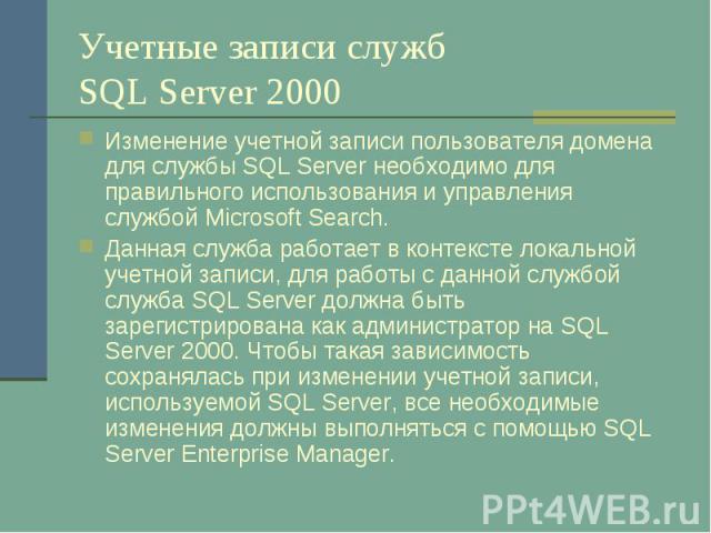 Учетные записи служб SQL Server 2000 Изменение учетной записи пользователя домена для службы SQL Server необходимо для правильного использования и управления службой Microsoft Search. Данная служба работает в контексте локальной учетной записи, для …