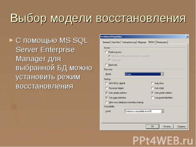 Выбор модели восстановления С помощью MS SQL Server Enterprise Manager для выбранной БД можно установить режим восстановления