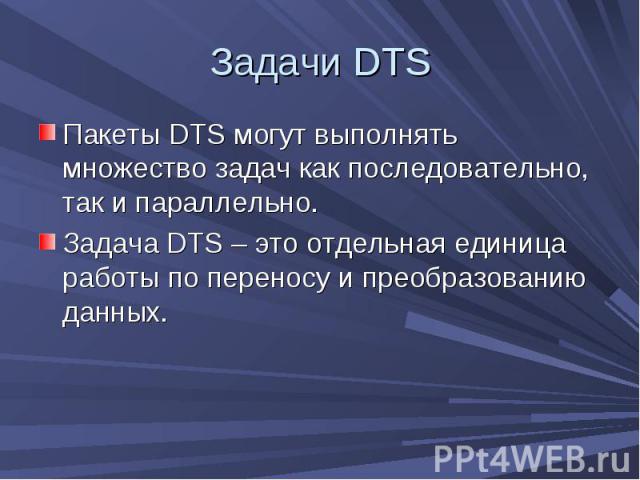 Задачи DTS Пакеты DTS могут выполнять множество задач как последовательно, так и параллельно. Задача DTS – это отдельная единица работы по переносу и преобразованию данных.