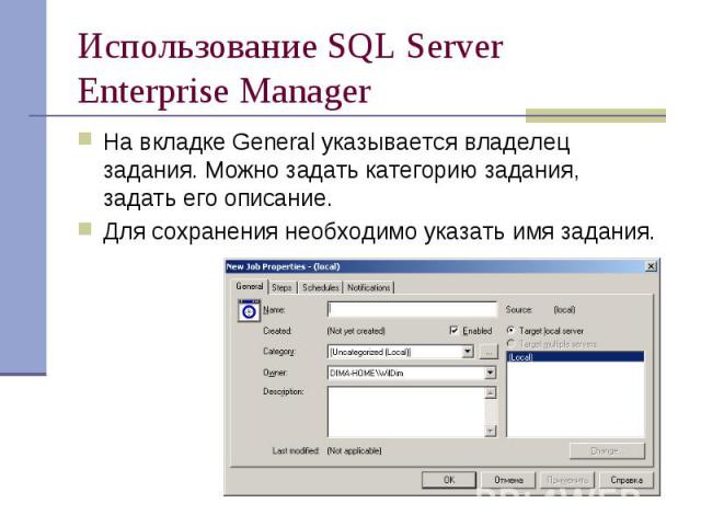 Использование SQL Server Enterprise Manager На вкладке General указывается владелец задания. Можно задать категорию задания, задать его описание. Для сохранения необходимо указать имя задания.