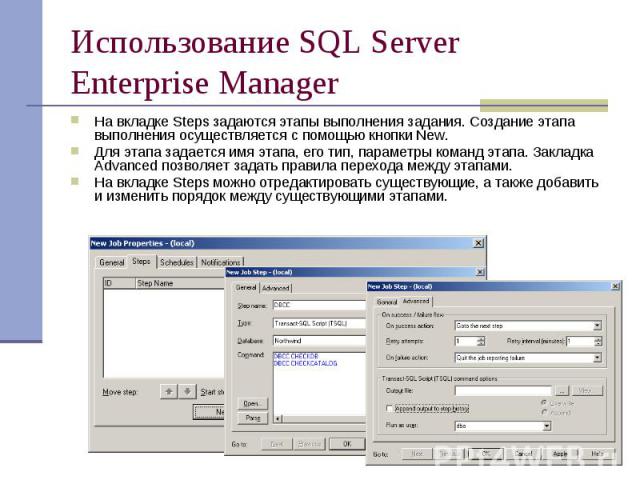 Использование SQL Server Enterprise Manager На вкладке Steps задаются этапы выполнения задания. Создание этапа выполнения осуществляется с помощью кнопки New. Для этапа задается имя этапа, его тип, параметры команд этапа. Закладка Advanced позволяет…