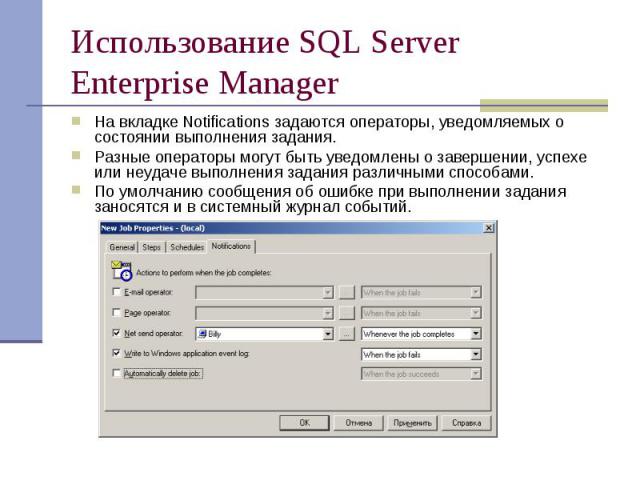 Использование SQL Server Enterprise Manager На вкладке Notifications задаются операторы, уведомляемых о состоянии выполнения задания. Разные операторы могут быть уведомлены о завершении, успехе или неудаче выполнения задания различными способами. По…