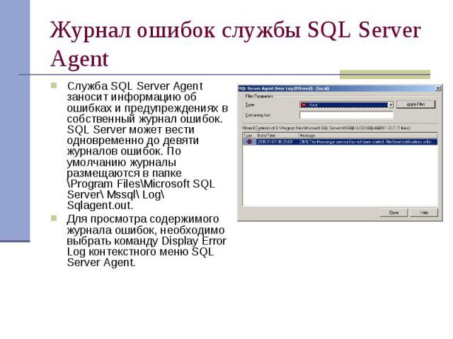 Журнал ошибок службы SQL Server Agent Служба SQL Server Agent заносит информацию об ошибках и предупреждениях в собственный журнал ошибок. SQL Server может вести одновременно до девяти журналов ошибок. По умолчанию журналы размещаются в папке \Progr…