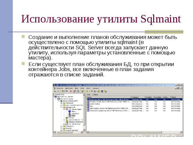 Использование утилиты Sqlmaint Создание и выполнение планов обслуживания может быть осуществлено с помощью утилиты sqlmaint (в действительности SQL Server всегда запускает данную утилиту, используя параметры установленные с помощью мастера). Если су…