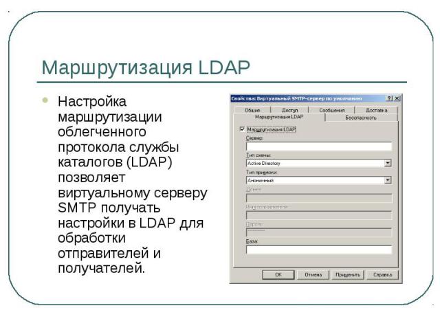 Маршрутизация LDAP Настройка маршрутизации облегченного протокола службы каталогов (LDAP) позволяет виртуальному серверу SMTP получать настройки в LDAP для обработки отправителей и получателей.