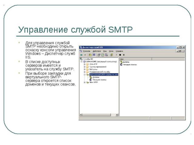 Управление службой SMTP Для управления службой SMTP необходимо открыть оснаску консоли управления Windows – Диспетчер служб IIS. В списке доступных серверов имеется и указатель на службу SMTP. При выборе закладки для виртуального SMTP-сервера открое…