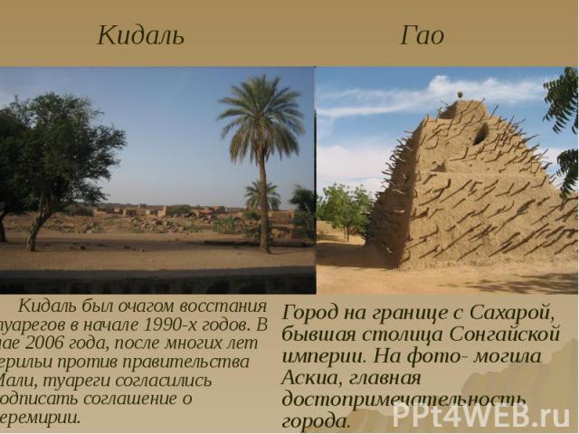 Кидаль был очагом восстания туарегов в начале 1990-х годов. В мае 2006 года, после многих лет герильи против правительства Мали, туареги согласились подписать соглашение о перемирии. Кидаль был очагом восстания туарегов в начале 1990-х годов. В мае …