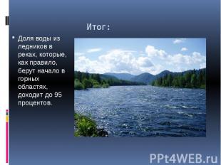 Итог: Доля воды из ледников в реках, которые, как правило, берут начало в горных