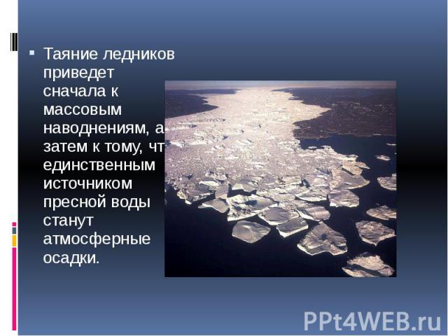 Таяние ледников приведет сначала к массовым наводнениям, а затем к тому, что единственным источником пресной воды станут атмосферные осадки. Таяние ледников приведет сначала к массовым наводнениям, а затем к тому, что единственным источником пресной…