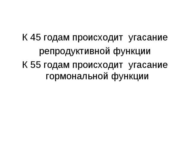 К 45 годам происходит угасание К 45 годам происходит угасание репродуктивной функции К 55 годам происходит угасание гормональной функции