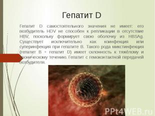 Гепатит D Гепатит D самостоятельного значения не имеет: его возбудитель HDV не с