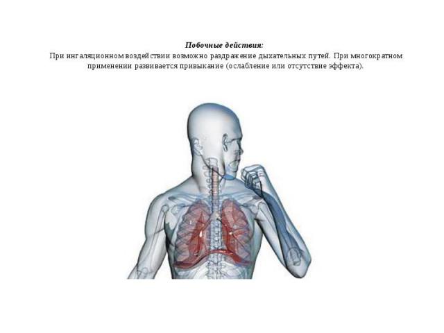 Побочные действия:  При ингаляционном воздействии возможно раздражение дыхательных путей. При многократном применении развивается привыкание (ослабление или отсутствие эффекта). Побочные действия:  При ингаляционном воздействии возможно ра…