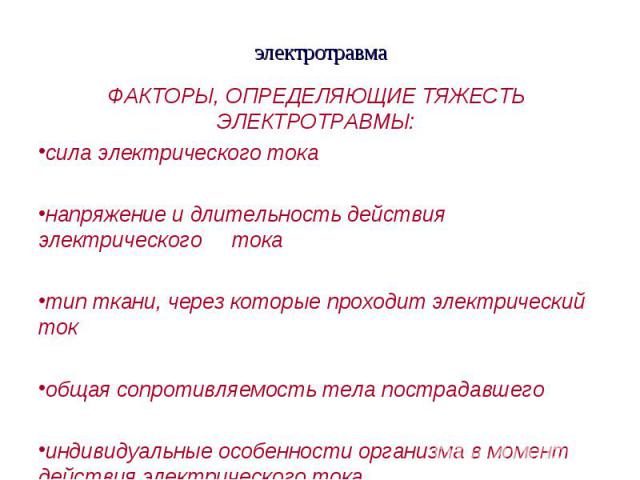 ФАКТОРЫ, ОПРЕДЕЛЯЮЩИЕ ТЯЖЕСТЬ ЭЛЕКТРОТРАВМЫ: ФАКТОРЫ, ОПРЕДЕЛЯЮЩИЕ ТЯЖЕСТЬ ЭЛЕКТРОТРАВМЫ: сила электрического тока напряжение и длительность действия электрического тока тип ткани, через которые проходит электрический ток общая сопротивляемость тела…