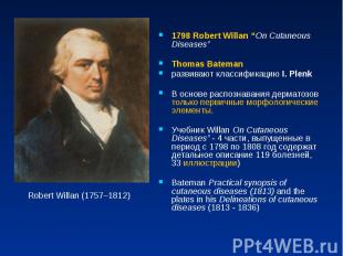 1798 Robert Willan “On Cutaneous Diseases” Thomas Bateman развивают классификаци