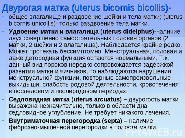 общее влагалище и раздвоение шейки и тела матки; (uterus bicornis unicollis)- только раздвоение тела матки. общее влагалище и раздвоение шейки и тела матки; (uterus bicornis unicollis)- только раздвоение тела матки. Удвоение матки и влагалища (uteru…