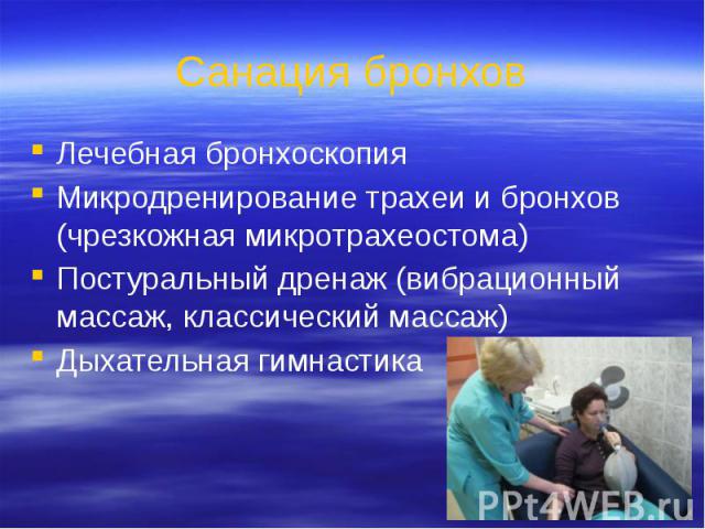 Санация бронхов Лечебная бронхоскопия Микродренирование трахеи и бронхов (чрезкожная микротрахеостома) Постуральный дренаж (вибрационный массаж, классический массаж) Дыхательная гимнастика