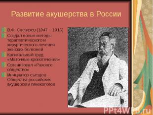 Развитие акушерства в России В.Ф. Снегирев (1847 – 1916) Создал новые методы тер