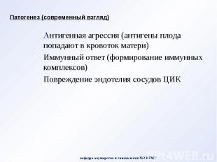 Патогенез (современный взгляд) Антигенная агрессия (антигены плода попадают в кр