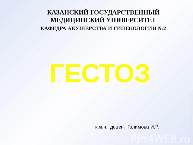 ГЕСТОЗ КАЗАНСКИЙ ГОСУДАРСТВЕННЫЙ МЕДИЦИНСКИЙ УНИВЕРСИТЕТ КАФЕДРА АКУШЕРСТВА И ГИНЕКОЛОГИИ №2