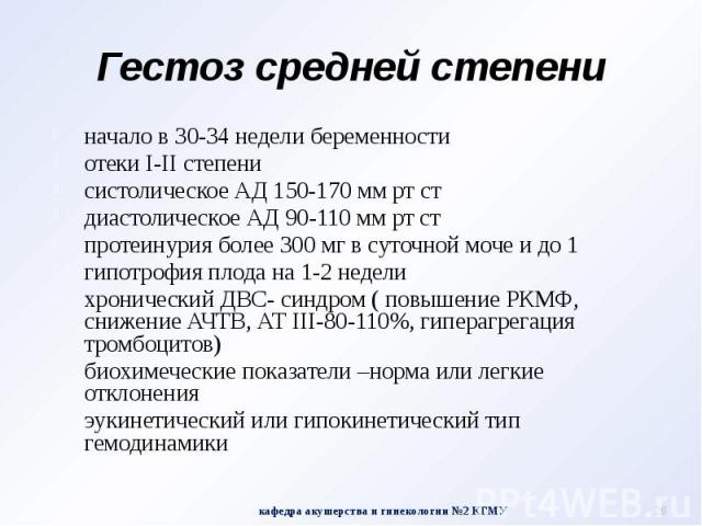 Гестоз средней степени начало в 30-34 недели беременности отеки I-II степени систолическое АД 150-170 мм рт ст диастолическое АД 90-110 мм рт ст протеинурия более 300 мг в суточной моче и до 1 гипотрофия плода на 1-2 недели хронический ДВС- синдром …