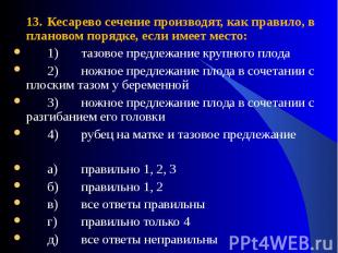 13. Кесарево сечение производят, как правило, в плановом порядке, если имеет мес