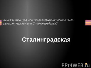 Какая битва Великой Отечественной войны была раньше: Курская или Сталинградская?