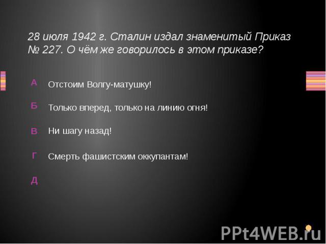 28 июля 1942 г. Сталин издал знаменитый Приказ № 227. О чём же говорилось в этом приказе? Только вперед, только на линию огня!